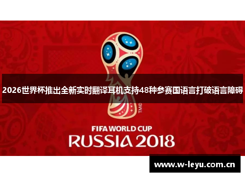 2026世界杯推出全新实时翻译耳机支持48种参赛国语言打破语言障碍