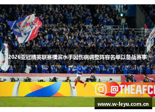 2026亚冠精英联赛横滨水手因伤病调整阵容名单以备战赛事 2026亚冠精英联赛横滨水手因伤病调整阵容名单以备战赛事
