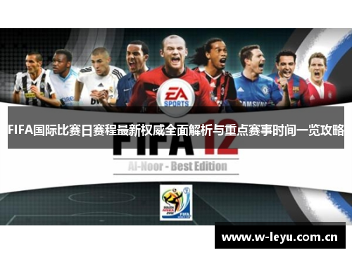 FIFA国际比赛日赛程最新权威全面解析与重点赛事时间一览攻略