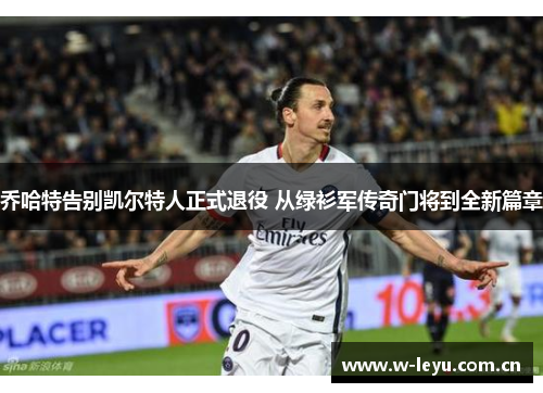 乔哈特告别凯尔特人正式退役 从绿衫军传奇门将到全新篇章