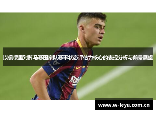 以佩德里对阵马赛国家队赛事状态评估为核心的表现分析与前景展望 以佩德里对阵马赛国家队赛事状态评估为核心的表现分析与前景展望