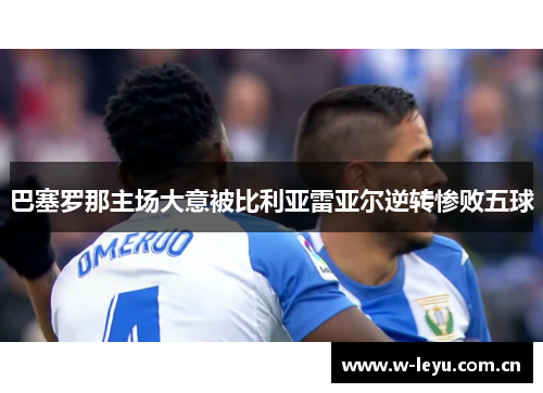 巴塞罗那主场大意被比利亚雷亚尔逆转惨败五球