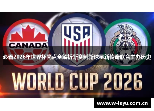 必看2026年世界杯亮点全解析新赛制新球星新传奇联合主办历史 必看2026年世界杯亮点全解析新赛制新球星新传奇联合主办历史