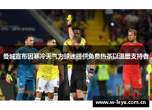 曼城宣布因寒冷天气为球迷提供免费热茶以温暖支持者 曼城宣布因寒冷天气为球迷提供免费热茶以温暖支持者